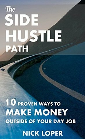The Side Hustle Path: 10 Proven Ways to Make Money Outside of Your Day Job by Nick Loper