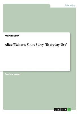 Alice Walker's Short Story Everyday Use by Martin Eder