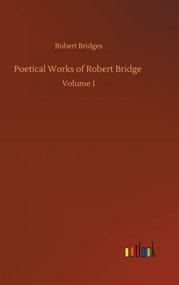 Poetical Works of Robert Bridge: Volume 1 by Robert Bridges