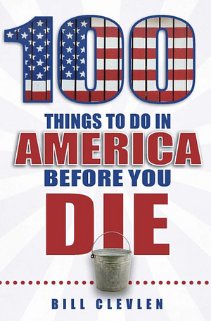 100 Things to Do in America Before You Die by Bill Clevlen