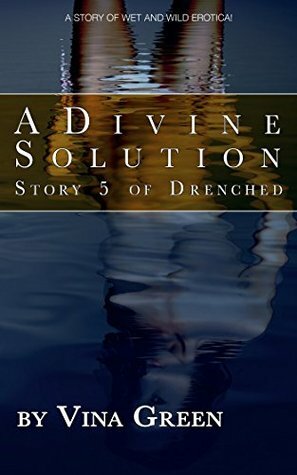 A Divine Solution: A short story of wet 'n' wild erotica (Drenched) by Vina Green