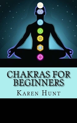 Chakras For Beginners: Easy Practical Guide to Understanding Your 7 Core Chakras For Internal Energy & Balance. by Chakras For Beginners, Karen Hunt