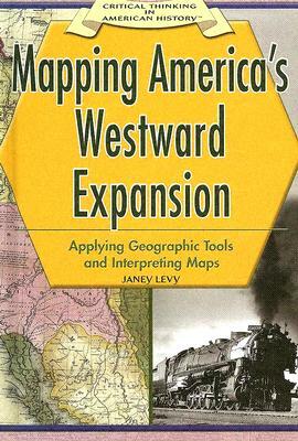 Mapping America's Westward Expansion: Applying Geographic Tools and Interpreting Maps by Janey Levy