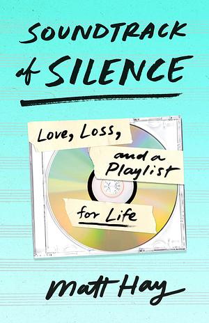 Soundtrack of Silence: Love, Loss, and a Playlist for Life by Matt Hay, Matt Hay