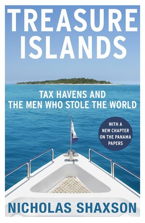 Treasure Islands: Tax Havens and the Men who Stole the World by Nicholas Shaxson