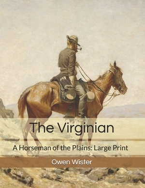 The Virginian: A Horseman of the Plains: Large Print by Owen Wister