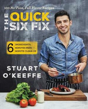 The Quick Six Fix: 100 No-Fuss, Full-Flavor Recipes - Six Ingredients, Six Minutes Prep, Six Minutes Cleanup by Stuart O'Keeffe