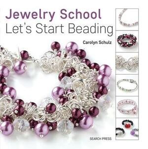 The Jewelry School: Let's Start Beading by Carolyn Schulz