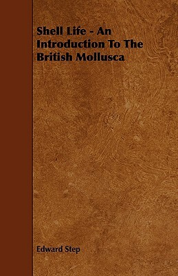 Shell Life - An Introduction to the British Mollusca by Edward Step