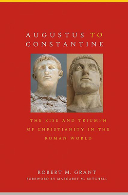 Augustus to Constantine: The Rise and Triumph of Christianity in the Roman World by Robert M. Grant
