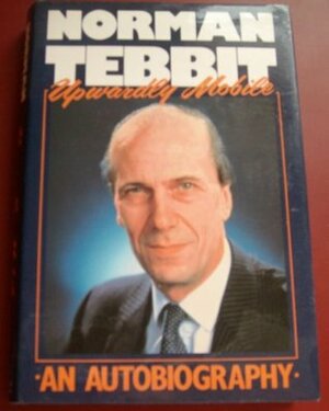 Upwardly Mobile - Norman Tebbit - An autobiography by Norman Tebbit