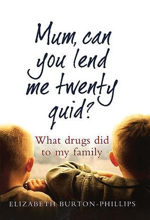 Mum, Can You Lend Me Twenty Quid?: What Drugs Did to My Family by Elizabeth Burton-Phillips, Elizabeth Burton-Phillips