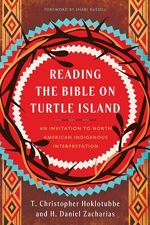 Reading the Bible on Turtle Island: An Invitation to North American Indigenous Interpretation by T. Christopher Hoklotubbe, H. Daniel Zacharias