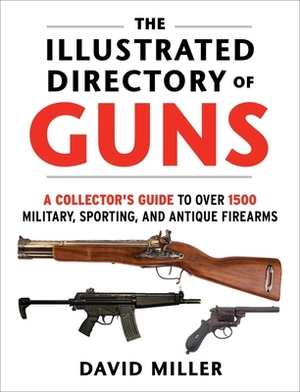 The Illustrated Directory of Guns: A Collector's Guide to Over 1500 Military, Sporting, and Antique Firearms by David Miller