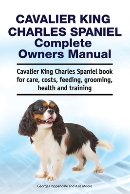 Cavalier King Charles Spaniel Complete Owners Manual by Asia Moore, George Hoppendale