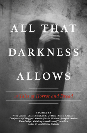 All That Darkness Allows: 13 Tales of Horror and Dread by Chinggay Labrador, Weng D. Cahiles, Joseph F. Nacino, Mich Lagdameo Roque, Chiara Cui, Don Jaucian, Karl R. de Mesa, Eliza Victoria, Nicole V. Ignacio, Marla Miniano, Kara Ortiga, Anton D. Umali, Yvette Tan