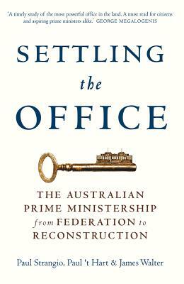 Settling the Office: The Australian Prime Ministership from Federation to Reconstruction by James Walter, Paul Strangio, Paul 't Hart