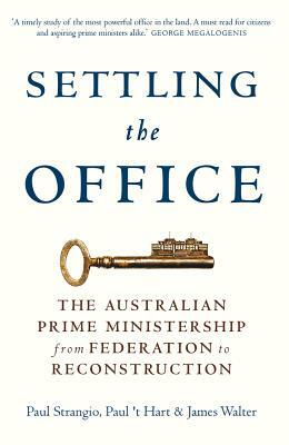 Settling the Office: The Australian Prime Ministership from Federation to Reconstruction by Paul 't Hart, James Walter, Paul Strangio