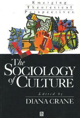 The Sociology Of Culture: Emerging Theoretical Perspectives by Diana Crane