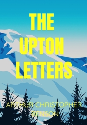 THE UPTON LETTERS Arthur Christopher Benson: Historical Classic Edition by Arthur Christopher Benson