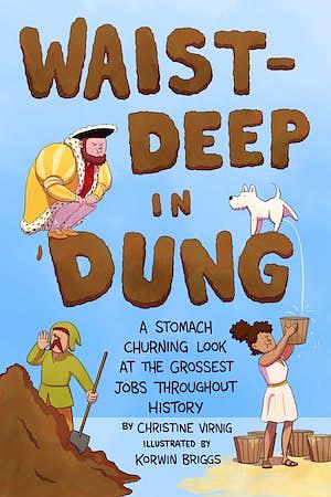 Waist-Deep in Dung: A Stomach-Churning Look at the Grossest Jobs Throughout History by Christine Virnig