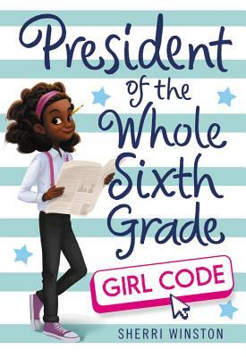 President of the Whole Sixth Grade: Girl Code by Sherri Winston
