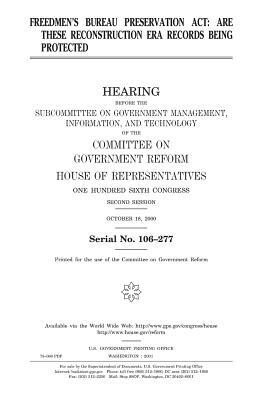 Freedmen's Bureau Preservation Act: are these Reconstruction era records being protected by United States Congress, Committee on Government Reform, United States House of Representatives