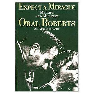 Expect a Miracle: My Life and Ministry : An Autobiography by Oral Roberts, Oral Roberts