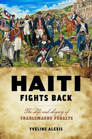 Haiti Fights Back: The Life and Legacy of Charlemagne Péralte by Yveline Alexis