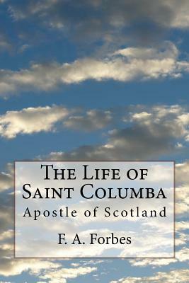 The Life of Saint Columba: Apostle of Scotland by F. a. Forbes