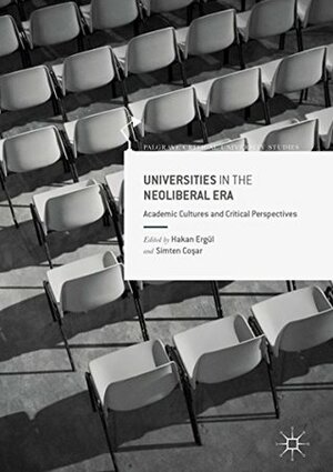 Universities in the Neoliberal Era: Academic Cultures and Critical Perspectives (Palgrave Critical University Studies) by Simten Coşar, Hakan Ergül