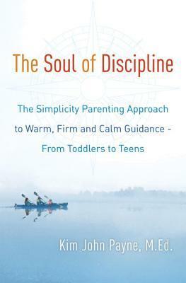 The Soul of Discipline: The Simplicity Parenting Approach to Warm, Firm, and Calm Guidance- From Toddlers to Teens by Kim John Payne