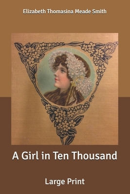 A Girl in Ten Thousand: Large Print by Elizabeth Thomasina Meade Smith