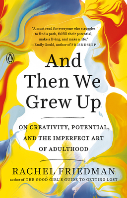 And Then We Grew Up: On Creativity, Potential, and the Imperfect Art of Adulthood by Rachel Friedman