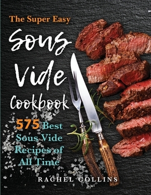 Sous Vide Cookbook: 575 Best Sous Vide Recipes of All Time (with Nutrition Facts and Everyday Recipes) by Rachel Collins