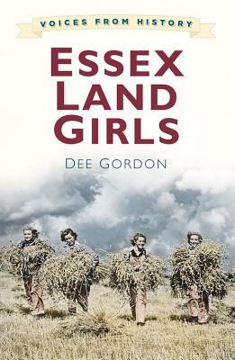 Voices for History: Essex Land Girls by Dee Gordon