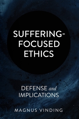 Suffering-Focused Ethics: Defense and Implications by Magnus Vinding