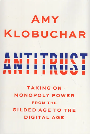 Antitrust: Taking on Monopoly Power from the Gilded Age to the Digital Age by Amy Klobuchar