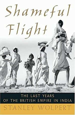 Shameful Flight: The Last Years of the British Empire in India by Stanley Wolpert