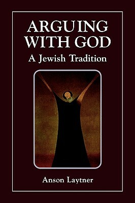 Arguing with God: A Jewish Tradition by Anson H. Laytner