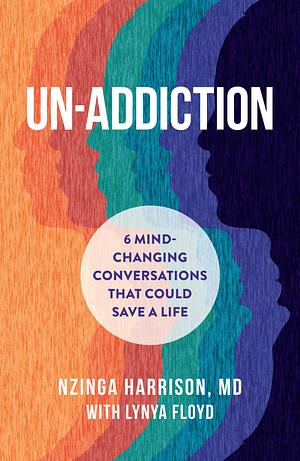 Un-Addiction: 6 Mind-Changing Conversations That Could Save a Life by Nzinga Harrison, Lynya Floyd