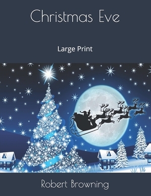 Christmas Eve: Large Print by Robert Browning