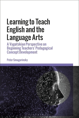 Learning to Teach English and the Language Arts: A Vygotskian Perspective on Beginning Teachers' Pedagogical Concept Development by Peter Smagorinsky