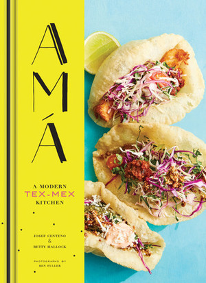 Ama: A Modern Tex-Mex Kitchen (Mexican Food Cookbooks, Tex-Mex Cooking, Mexican and Spanish Recipes) by Renata Fuller, Betty Hallock, Josef Centeno