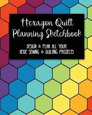 Hexagon Quilt Planning Sketchbook: Design & Plan All Your Hexie Sewing & Quilting Projects by G. Parker