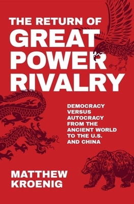 The Return of Great Power Rivalry: Democracy Versus Autocracy from the Ancient World to the U.S. and China by Matthew Kroenig