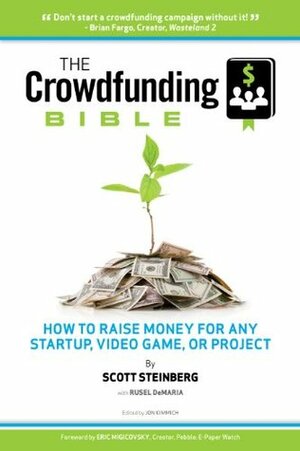 The Crowdfunding Bible: How to Raise Money for Any Startup, Video Game or Project by Eric Migicovsky, Jon Kimmich, Rusel DeMaria, Scott Steinberg