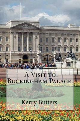 A Visit to Buckingham Palace. by Kerry Butters