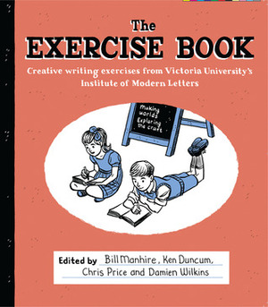 The Exercise Book: creative writing exercises from Victoria University's Institute of Modern letters by Chris Price, Damien Wilkins, Bill Manhire, Ken Duncum