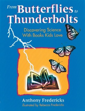 From Butterflies to Thunderbolts: Discovering Science with Books Kids Love by Rebbeca Fredericks, Anthony D. Fredericks, Rebecca N. Fredericks